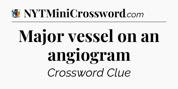 Major vessel on an angiogram Crossword Clue