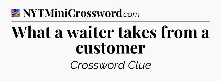What a waiter takes from a customer Crossword Clue