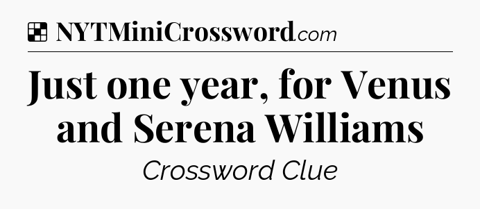Solution: Just one year, for Venus and Serena Williams - NYT Crossword