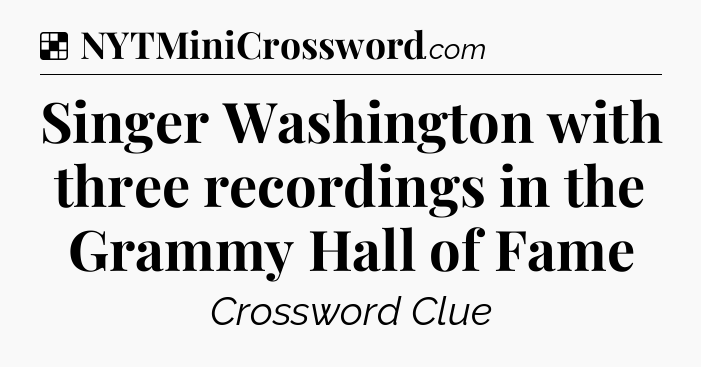 Solution: Singer Washington with three recordings in the Grammy Hall of Fame - NYT Crossword