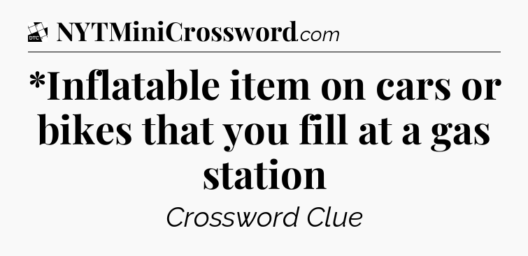 *Inflatable item on cars or bikes that you fill at a gas station - Daily Themed Classic Crossword