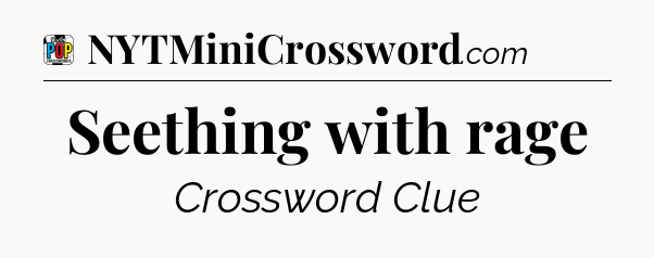 Seething with rage Crossword Clue