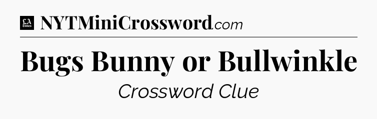 Bugs Bunny or Bullwinkle - LA Times Crossword