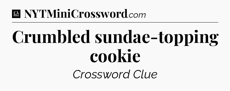 Crumbled sundae-topping cookie - LA Times Crossword