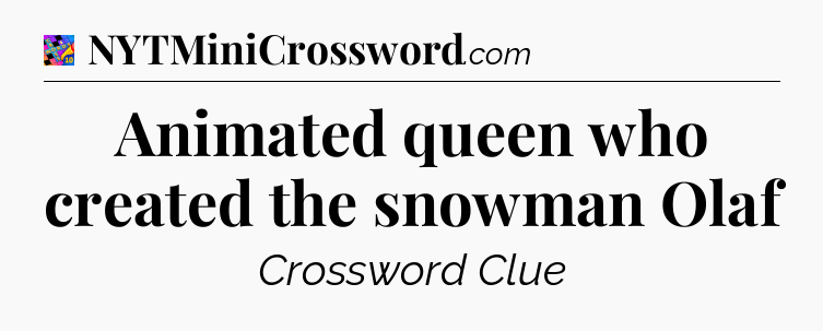 Animated queen who created the snowman Olaf Crossword Clue