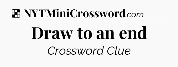 Solution: Draw to an end - NYT Crossword