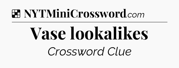 Solution: Vase lookalikes - NYT Crossword