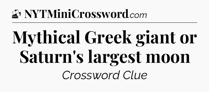 Mythical Greek giant or Saturn's largest moon - Daily Themed Mini Crossword