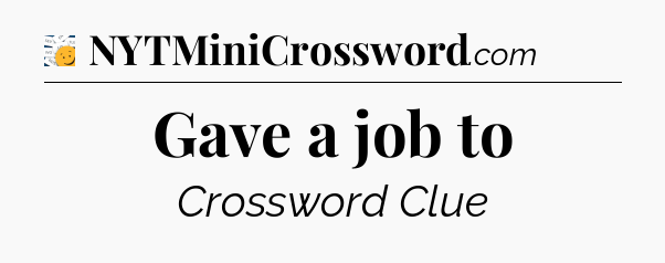 Gave a job to - 7 Little Words