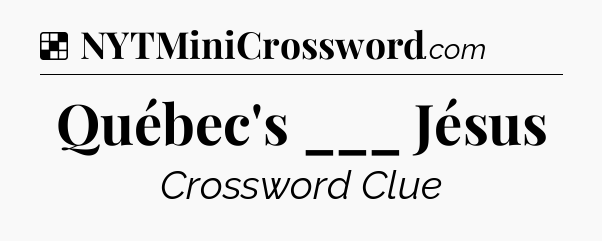 Solution: Québec's ___ Jésus - NYT Crossword