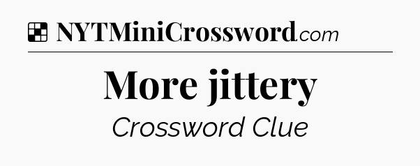 Solution: More jittery - NYT Crossword