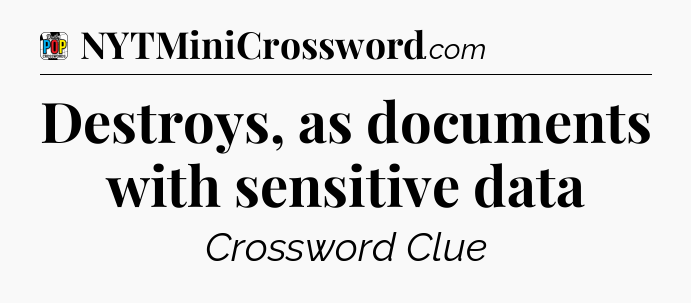 Destroys, as documents with sensitive data Crossword Clue