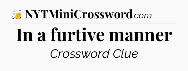 In a furtive manner - 7 Little Words