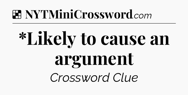 Solution: *Likely to cause an argument - NYT Crossword