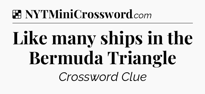 Solution: Like many ships in the Bermuda Triangle - NYT Crossword