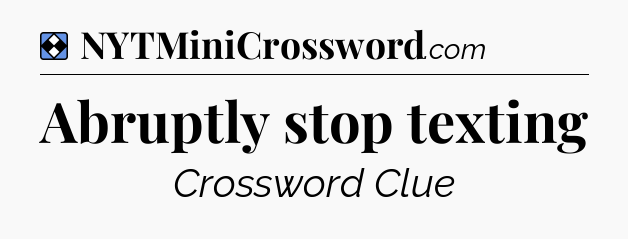 Solution: Abruptly stop texting - NYT Mini Crossword