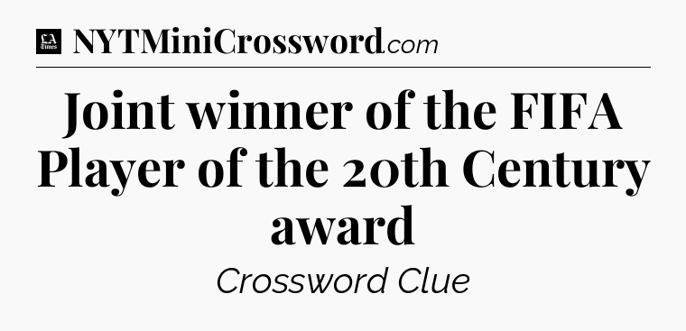 Joint winner of the FIFA Player of the 20th Century award - LA Times Crossword