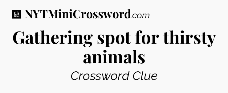 Gathering spot for thirsty animals - LA Times Crossword