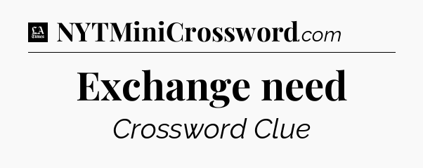 Exchange need - LA Times Crossword
