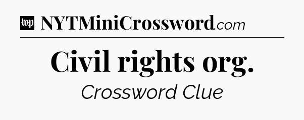 Civil rights org Crossword Clue