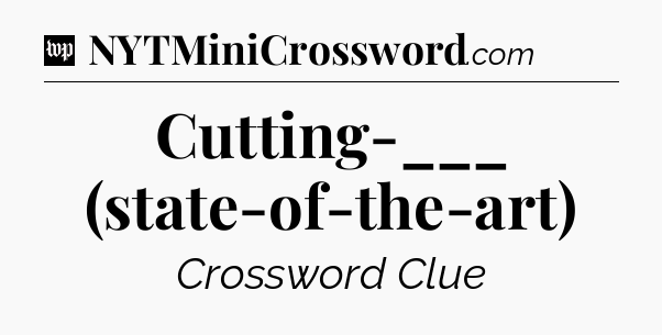 Cutting-___ (state-of-the-art) Crossword Clue