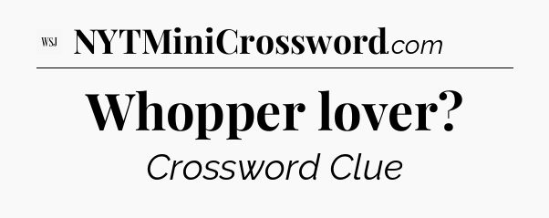 Whopper lover - WSJ Crossword
