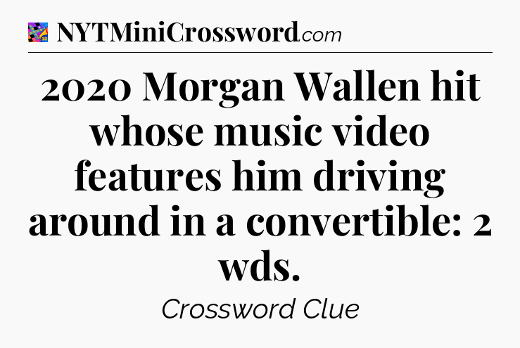 2020 Morgan Wallen hit whose music video features him driving around in a convertible: 2 wds Crossword Clue