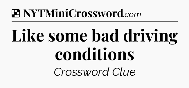Solution: Like some bad driving conditions - NYT Crossword