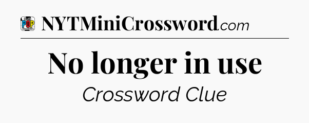 No longer in use Crossword Clue