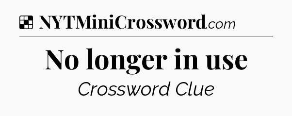 Solution: No longer in use - NYT Crossword