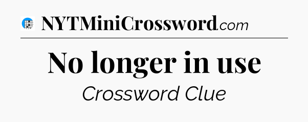 No longer in use Crossword Clue