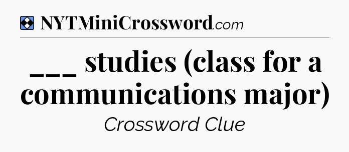 Solution: ___ studies (class for a communications major) - NYT Mini Crossword