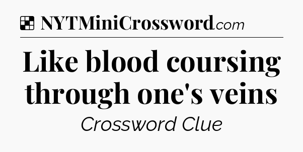 Solution: Like blood coursing through one's veins - NYT Crossword
