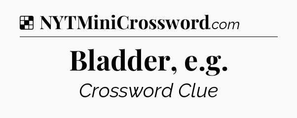 Solution: Bladder, e.g - NYT Crossword