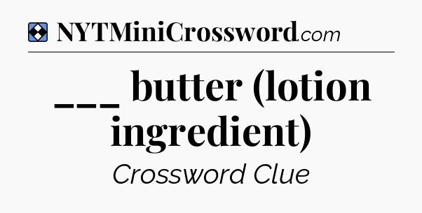 Solution: ___ butter (lotion ingredient) - NYT Mini Crossword