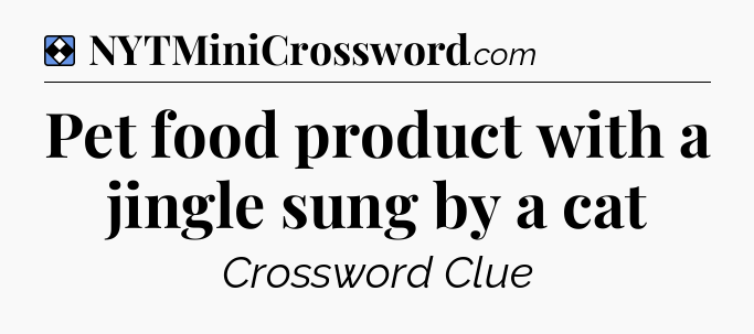 Solution: Pet food product with a jingle sung by a cat - NYT Mini Crossword