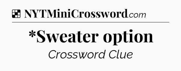 Solution: *Sweater option - NYT Crossword