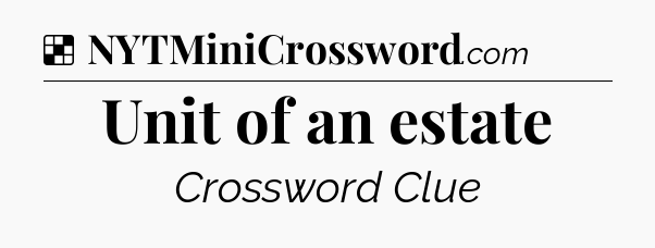 Solution: Unit of an estate - NYT Crossword