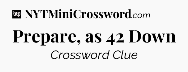Prepare, as 42 Down Crossword Clue