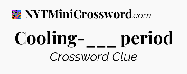 Cooling-___ period Crossword Clue