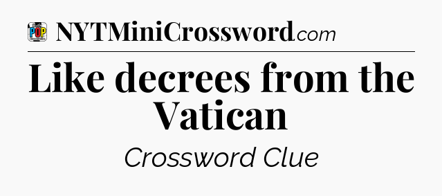 Like decrees from the Vatican Crossword Clue