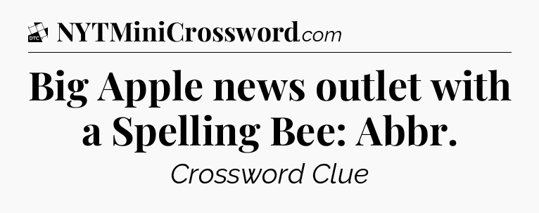 Big Apple news outlet with a Spelling Bee: Abbr - Daily Themed Classic Crossword