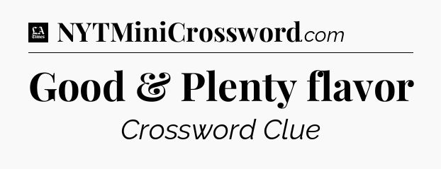 Good & Plenty flavor - LA Times Crossword