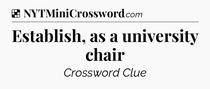Solution: Establish, as a university chair - NYT Crossword
