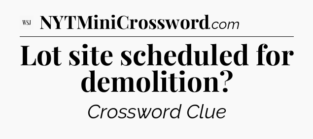 Lot site scheduled for demolition - WSJ Crossword