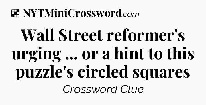Solution: Wall Street reformer's urging ... or a hint to this puzzle's circled squares - NYT Crossword