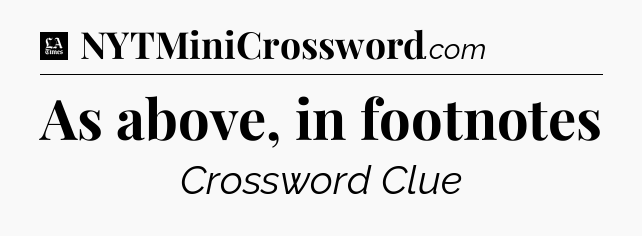 As above, in footnotes - LA Times Crossword