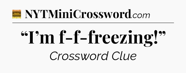“I’m f-f-freezing!” - Eugene Sheffer Crossword