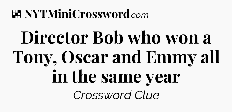 Solution: Director Bob who won a Tony, Oscar and Emmy all in the same year - NYT Crossword