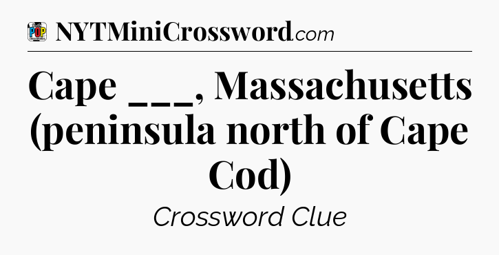 Cape ___, Massachusetts (peninsula north of Cape Cod) Crossword Clue